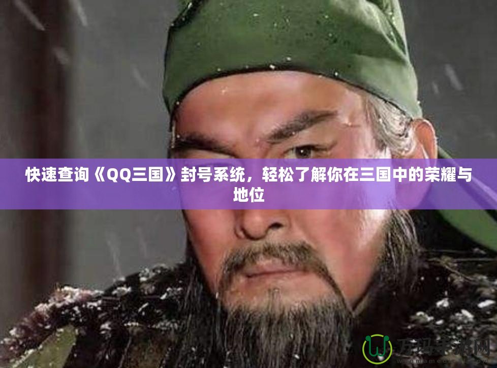 快速查詢《QQ三國》封號系統(tǒng)，輕松了解你在三國中的榮耀與地位