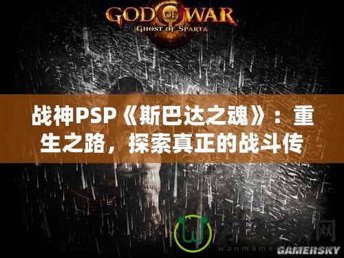 戰(zhàn)神PSP《斯巴達(dá)之魂》：重生之路，探索真正的戰(zhàn)斗傳奇