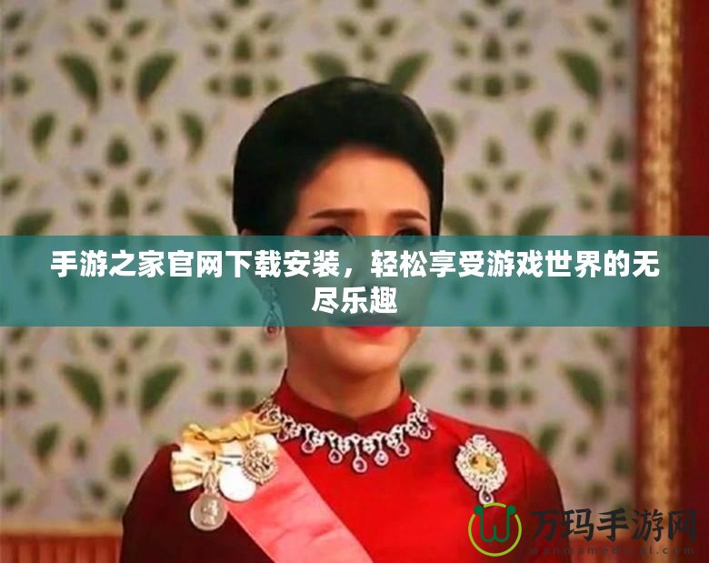 手游之家官網(wǎng)下載安裝，輕松享受游戲世界的無(wú)盡樂(lè)趣
