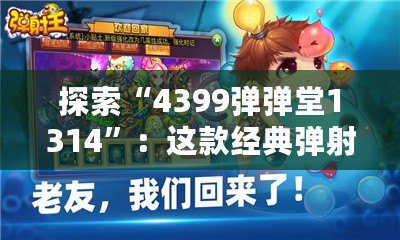 探索“4399彈彈堂1314”：這款經(jīng)典彈射類游戲?yàn)楹文艹删颓f(wàn)玩家心中的回憶？