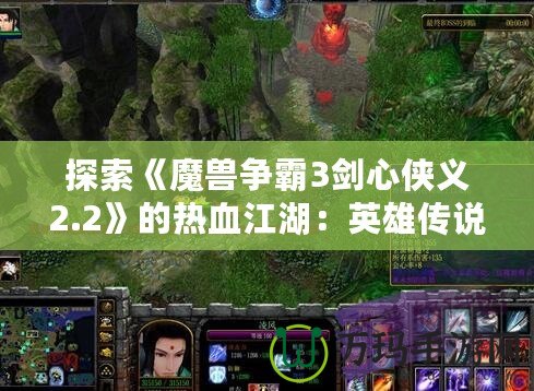探索《魔獸爭(zhēng)霸3劍心俠義2.2》的熱血江湖：英雄傳說(shuō)再現(xiàn)