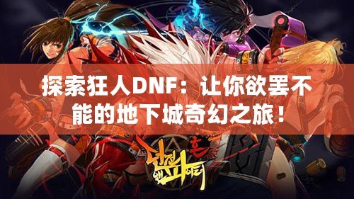 探索狂人DNF：讓你欲罷不能的地下城奇幻之旅！