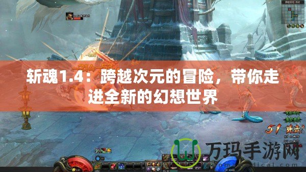 斬魂1.4：跨越次元的冒險(xiǎn)，帶你走進(jìn)全新的幻想世界