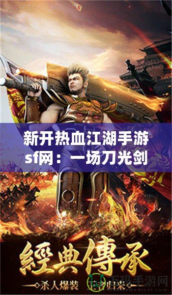 新開熱血江湖手游sf網：一場刀光劍影的江湖風云等你來戰(zhàn)！