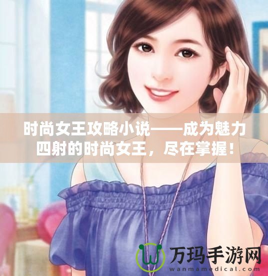 時尚女王攻略小說——成為魅力四射的時尚女王，盡在掌握！