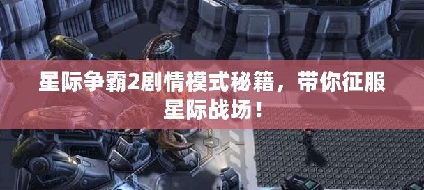 星際爭霸2劇情模式秘籍，帶你征服星際戰(zhàn)場！
