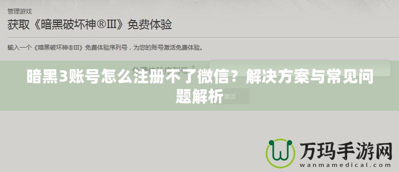 暗黑3賬號怎么注冊不了微信？解決方案與常見問題解析