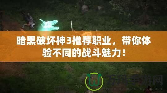 暗黑破壞神3推薦職業(yè)，帶你體驗(yàn)不同的戰(zhàn)斗魅力！