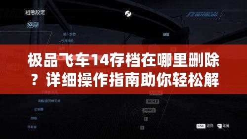 極品飛車14存檔在哪里刪除？詳細(xì)操作指南助你輕松解決