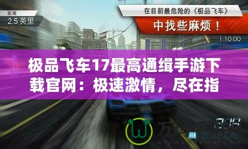 極品飛車17最高通緝手游下載官網(wǎng)：極速激情，盡在指尖！