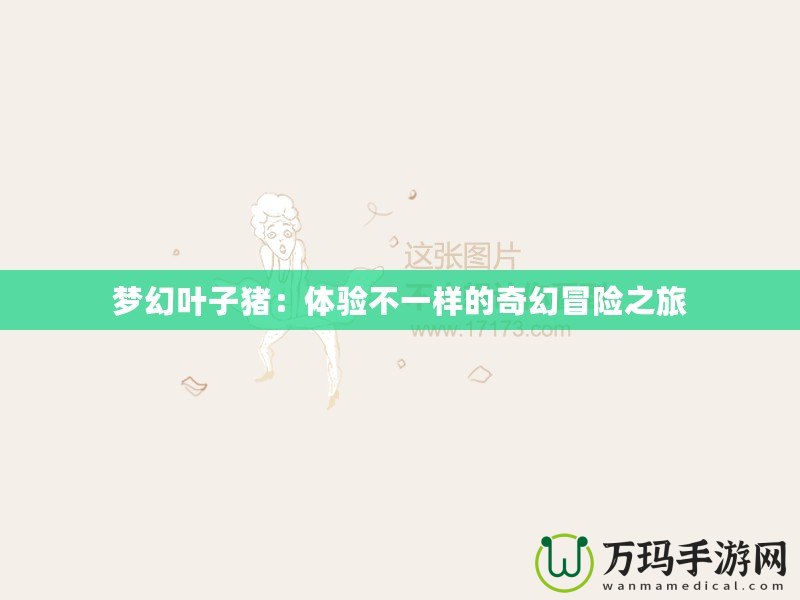 夢幻葉子豬：體驗(yàn)不一樣的奇幻冒險(xiǎn)之旅