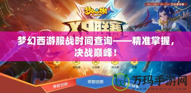 夢幻西游服戰(zhàn)時間查詢——精準掌握，決戰(zhàn)巔峰！