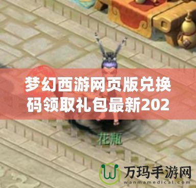 夢幻西游網(wǎng)頁版兌換碼領(lǐng)取禮包最新2022，超值獎勵等你拿！