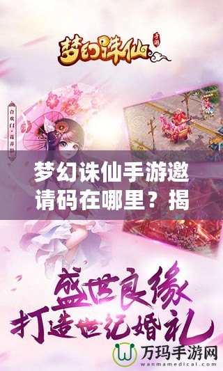 夢幻誅仙手游邀請碼在哪里？揭秘獲取方式與神秘獎勵！