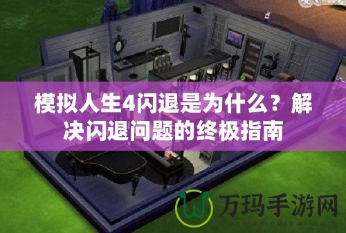 模擬人生4閃退是為什么？解決閃退問題的終極指南