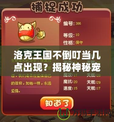 洛克王國(guó)不倒叮當(dāng)幾點(diǎn)出現(xiàn)？揭秘神秘寵物的正確獲得時(shí)間