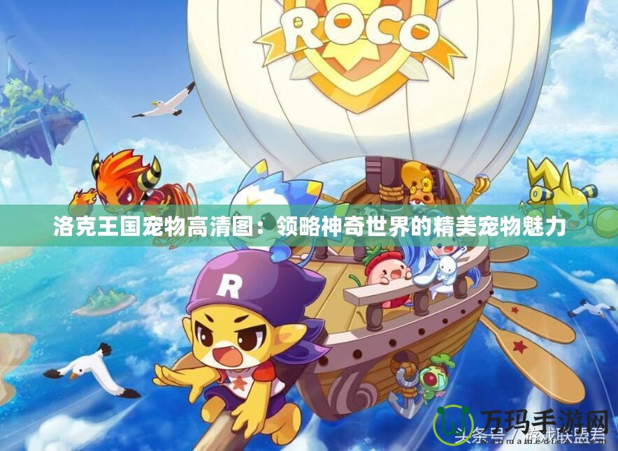 洛克王國寵物高清圖：領略神奇世界的精美寵物魅力
