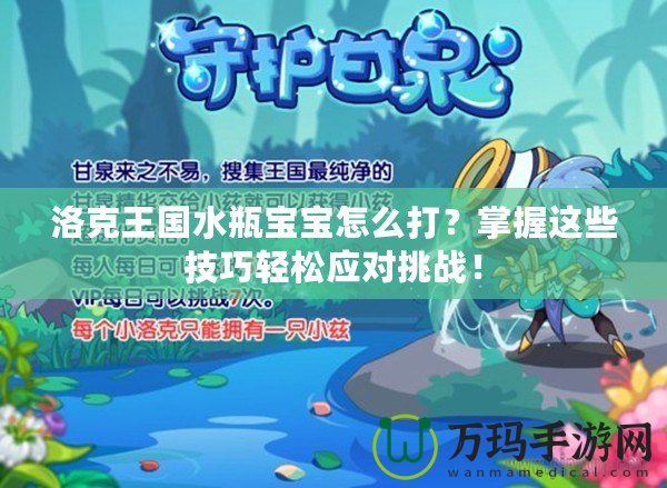 洛克王國水瓶寶寶怎么打？掌握這些技巧輕松應對挑戰(zhàn)！