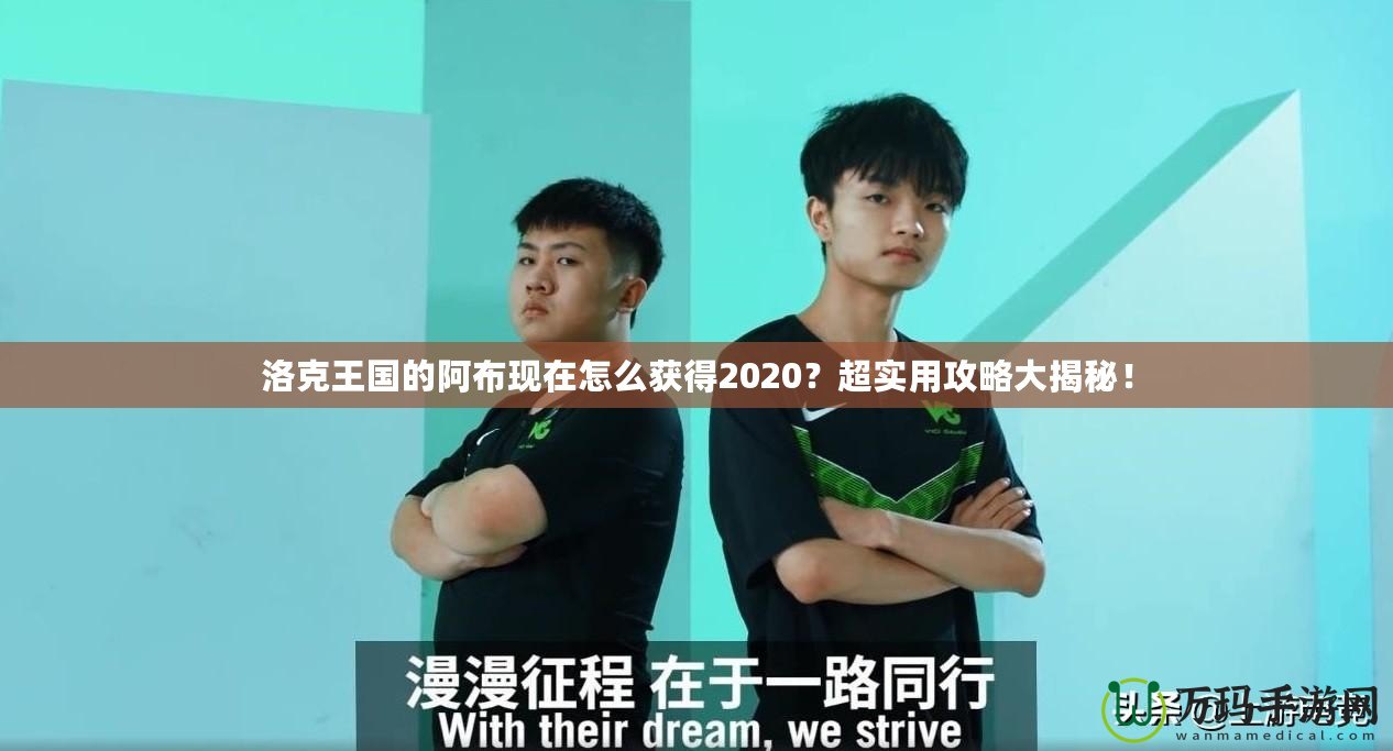 洛克王國(guó)的阿布現(xiàn)在怎么獲得2020？超實(shí)用攻略大揭秘！