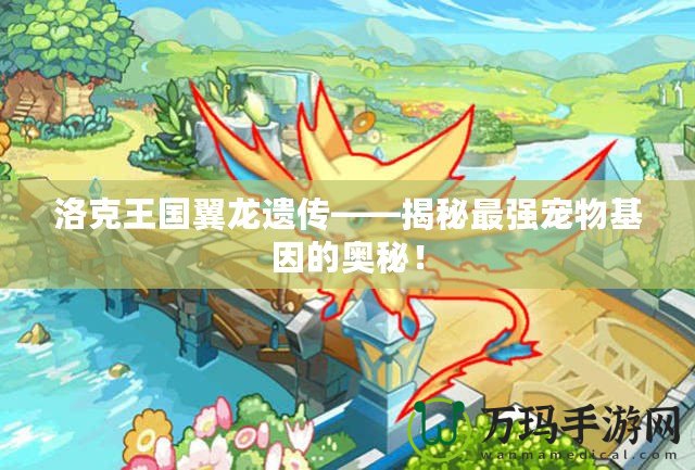 洛克王國翼龍遺傳——揭秘最強寵物基因的奧秘！