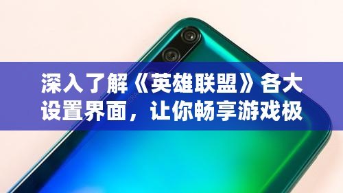 深入了解《英雄聯(lián)盟》各大設(shè)置界面，讓你暢享游戲極致體驗