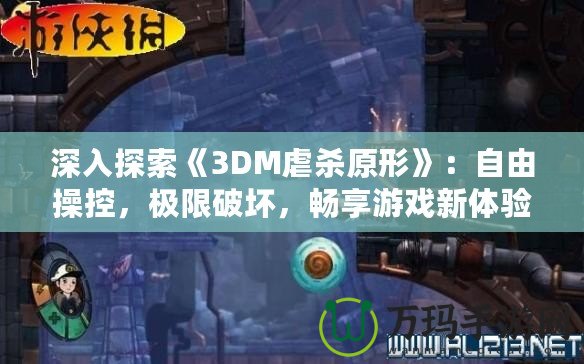 深入探索《3DM虐殺原形》：自由操控，極限破壞，暢享游戲新體驗