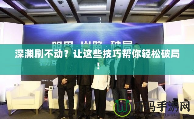 深淵刷不動？讓這些技巧幫你輕松破局！