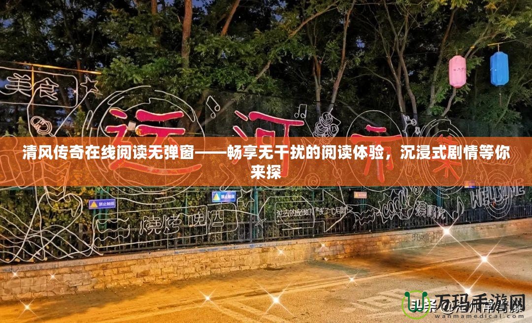 清風(fēng)傳奇在線閱讀無(wú)彈窗——暢享無(wú)干擾的閱讀體驗(yàn)，沉浸式劇情等你來(lái)探