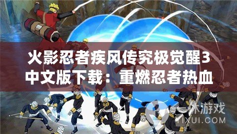 火影忍者疾風(fēng)傳究極覺醒3中文版下載：重燃忍者熱血，暢享極致戰(zhàn)斗體驗(yàn)