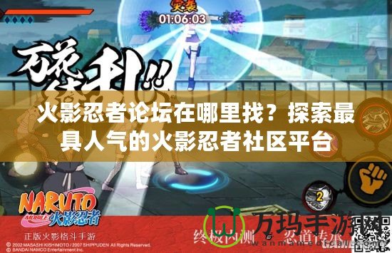 火影忍者論壇在哪里找？探索最具人氣的火影忍者社區(qū)平臺