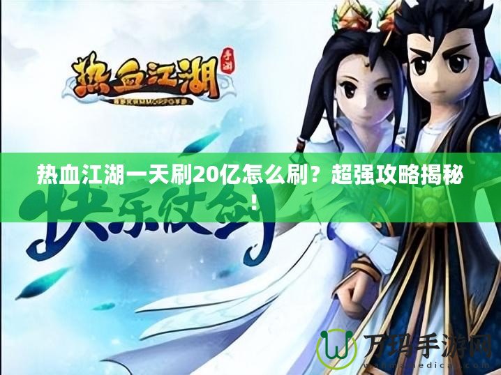 熱血江湖一天刷20億怎么刷？超強(qiáng)攻略揭秘！