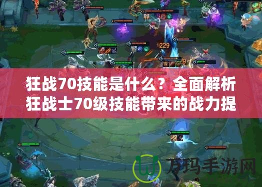 狂戰(zhàn)70技能是什么？全面解析狂戰(zhàn)士70級(jí)技能帶來(lái)的戰(zhàn)力提升