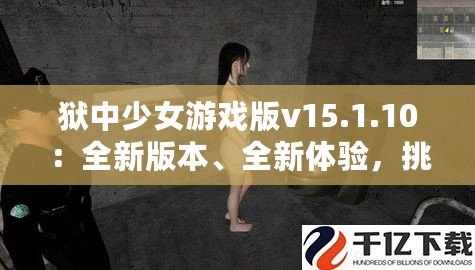 獄中少女游戲版v15.1.10：全新版本、全新體驗(yàn)，挑戰(zhàn)極限，釋放內(nèi)心的冒險(xiǎn)激情！