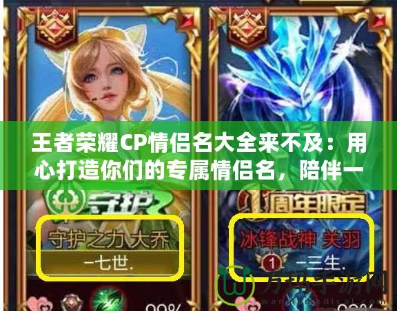 王者榮耀CP情侶名大全來不及：用心打造你們的專屬情侶名，陪伴一生的游戲旅程