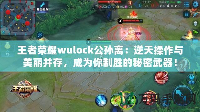 王者榮耀wulock公孫離：逆天操作與美麗并存，成為你制勝的秘密武器！