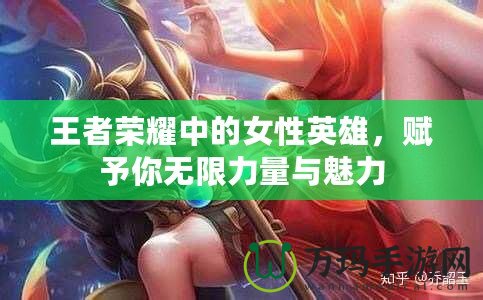 王者榮耀中的女性英雄，賦予你無限力量與魅力