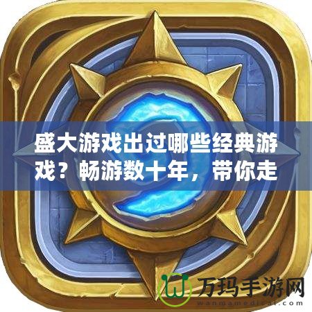 盛大游戲出過哪些經(jīng)典游戲？暢游數(shù)十年，帶你走進(jìn)盛大游戲的輝煌史