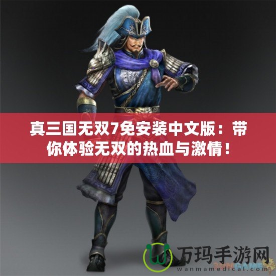 真三國(guó)無(wú)雙7免安裝中文版：帶你體驗(yàn)無(wú)雙的熱血與激情！