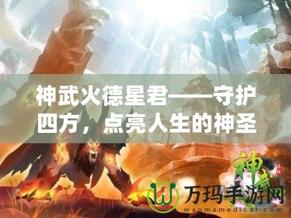 神武火德星君——守護(hù)四方，點(diǎn)亮人生的神圣力量