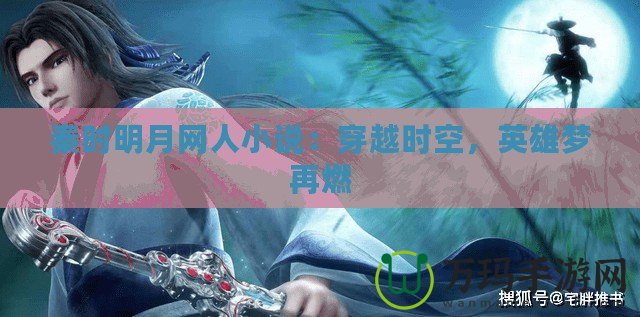秦時(shí)明月網(wǎng)人小說：穿越時(shí)空，英雄夢(mèng)再燃