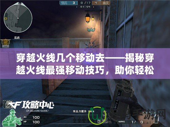 穿越火線幾個(gè)移動(dòng)去——揭秘穿越火線最強(qiáng)移動(dòng)技巧，助你輕松制霸戰(zhàn)場(chǎng)！