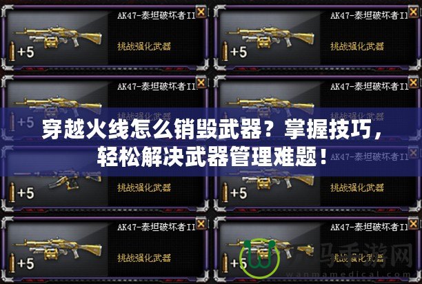 穿越火線(xiàn)怎么銷(xiāo)毀武器？掌握技巧，輕松解決武器管理難題！