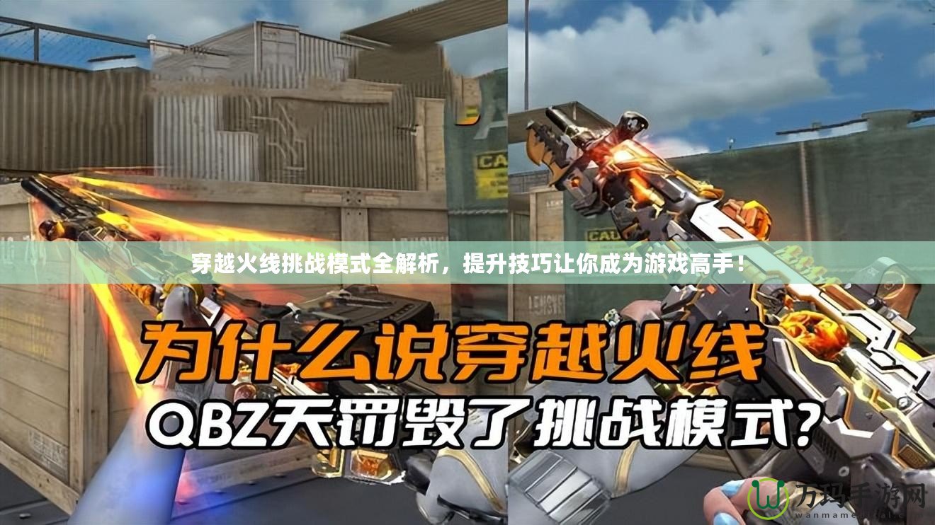 穿越火線挑戰(zhàn)模式全解析，提升技巧讓你成為游戲高手！
