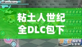 粘土人世紀全DLC包下載安裝，讓你暢享完美游戲體驗
