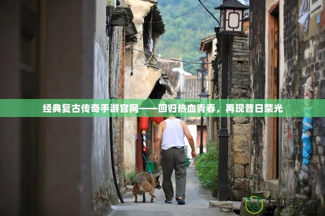 經(jīng)典復(fù)古傳奇手游官網(wǎng)——回歸熱血青春，再現(xiàn)昔日榮光