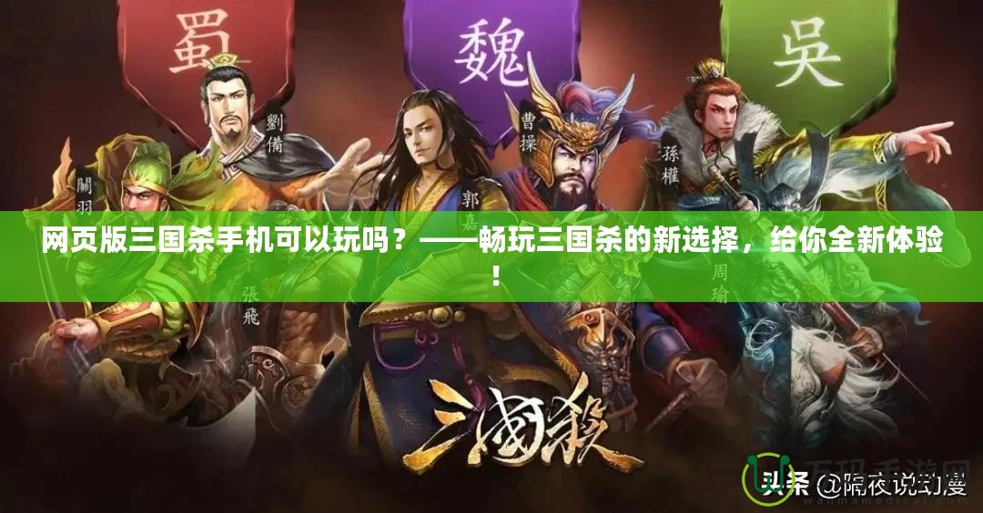 網(wǎng)頁(yè)版三國(guó)殺手機(jī)可以玩嗎？——暢玩三國(guó)殺的新選擇，給你全新體驗(yàn)！
