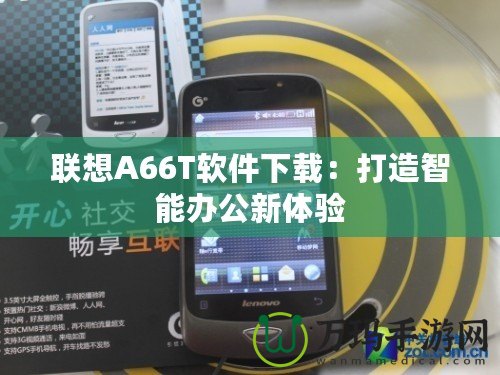 聯(lián)想A66T軟件下載：打造智能辦公新體驗(yàn)