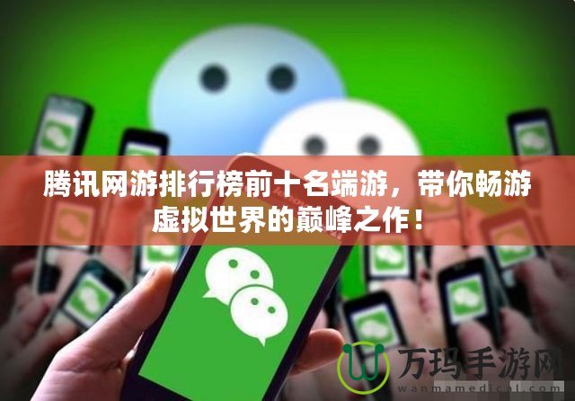 騰訊網(wǎng)游排行榜前十名端游，帶你暢游虛擬世界的巔峰之作！