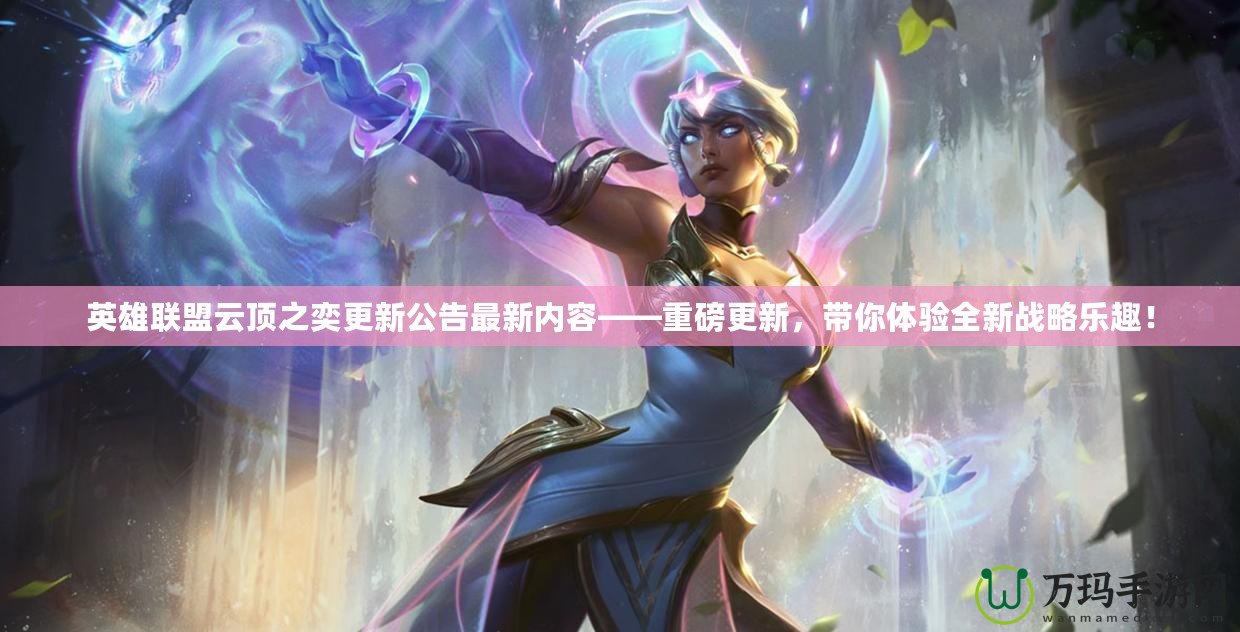 英雄聯(lián)盟云頂之奕更新公告最新內(nèi)容——重磅更新，帶你體驗全新戰(zhàn)略樂趣！