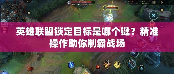 英雄聯(lián)盟鎖定目標(biāo)是哪個鍵？精準(zhǔn)操作助你制霸戰(zhàn)場